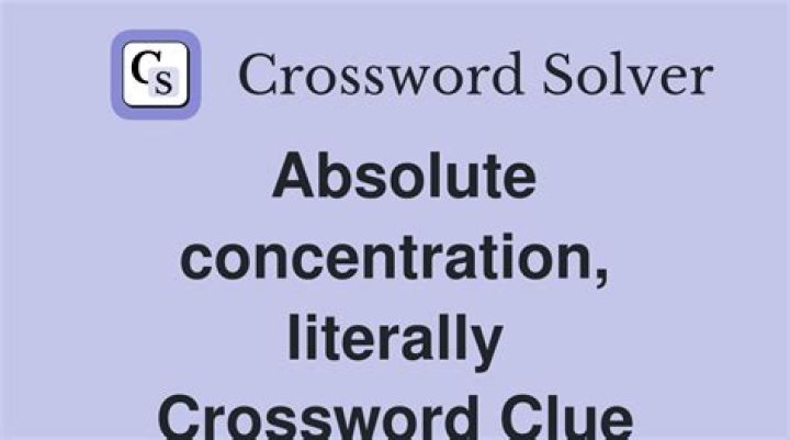 Absolute concentration, literally Crossword Clue