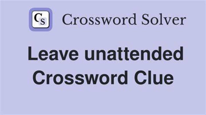 Not leave unattended Crossword Clue